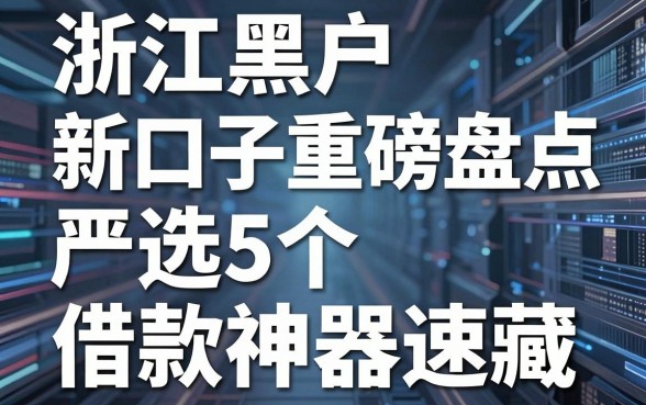 浙江黑户新口子重磅盘点，严选5个借款神器速藏！