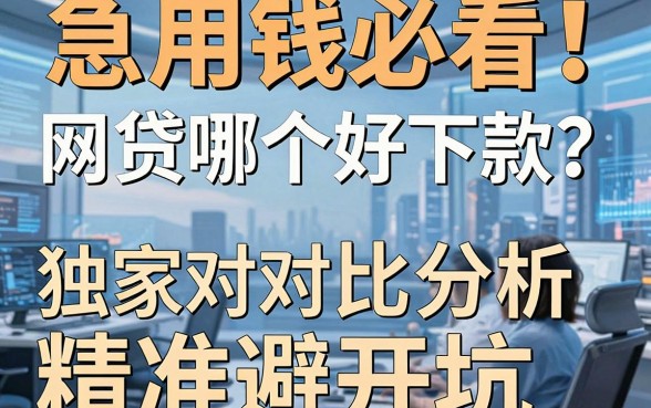 急用钱必看！网贷哪个好下款？独家对比分析，精准避开坑！
