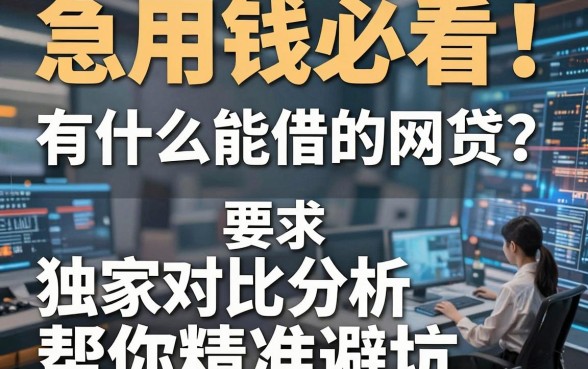 急用钱必看!有什么能借的网贷?独家对比分析,帮你精准避坑!