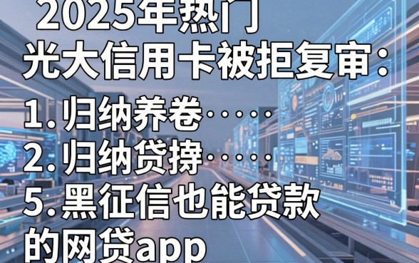 2025年热门光大信用卡被拒复审,归纳5个黑征信也能贷款的网贷app