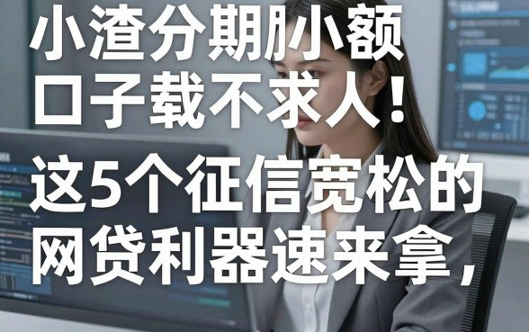 小渣分期小额口子下载不求人！这5个征信宽松的网贷利器速来拿