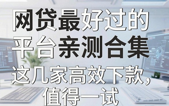 网贷最好过的平台亲测合集，这几家高效下款值得一试！