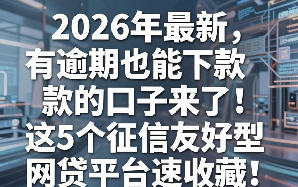 2026年最新有逾期也能下款的口子来了！这5个征信友好型网贷平台速收藏