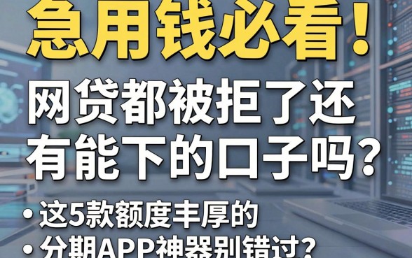 急用钱必看！网贷都被拒了还有能下的口子吗？这5款额度丰厚的分期APP神器别错过！