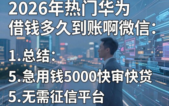 2026年热门华为借钱多久到账啊微信,总结5个急用钱5000快审快贷无需征信平台