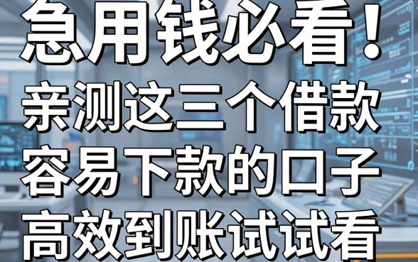 急用钱必看！亲测这几个借款容易下款的口子，高效到账试试看！