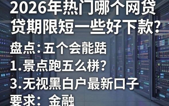 2026年热门哪个网贷期限短一些好下款,盘点五个无视黑白户最新口子
