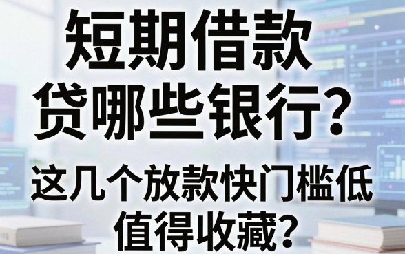 短期借款贷哪些银行?这几个放款快门槛低值得收藏