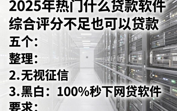 2025年热门什么贷款软件综合评分不足也可以贷款,整理五个无视征信黑白100%秒下网贷软件