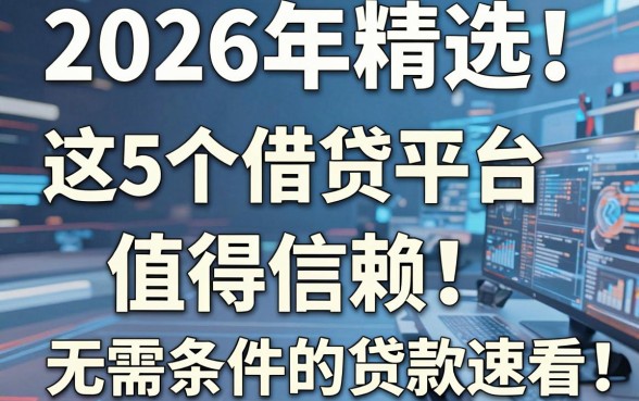 2026年精选！这5个借贷平台值得信赖，无需条件的贷款速看