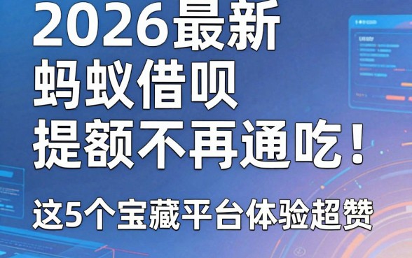 2026最新蚂蚁借呗提额不再通吃!这5个宝藏平台体验超赞