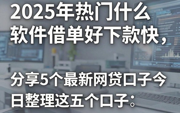2025年热门什么软件借单好下款快，分享5个最新网贷口子今日整理这五个口子