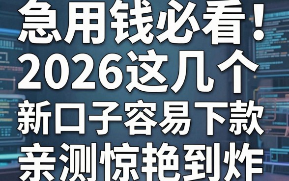 急用钱必看！2026这几个新口子容易下款，亲测惊艳到炸！