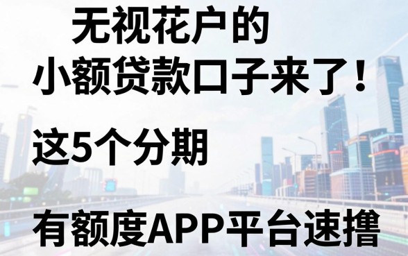 无视花户的小额贷款口子来了!这5个分期有额度APP平台速撸