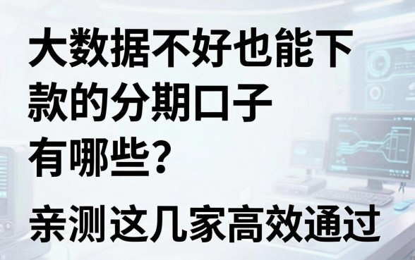 大数据不好也能下款的分期口子有哪些？亲测这几家高效通过！