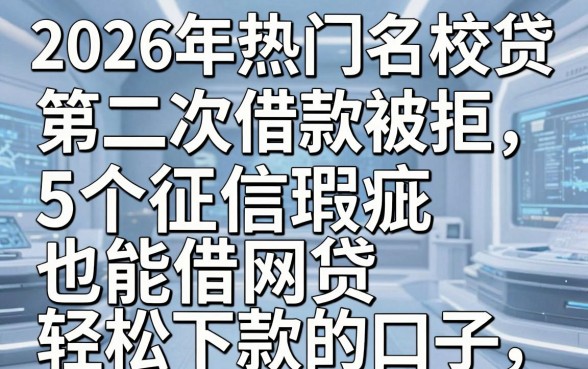 2026年热门名校贷第二次借款被拒，总结5个征信瑕疵也能借网贷轻松下款的口子