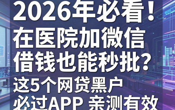 2026年必看!在医院加微信借钱也能秒批?这5个网贷黑户必过APP亲测有效