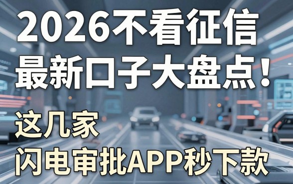 2026不看征信最新口子大盘点！这几家闪电审批APP秒下款