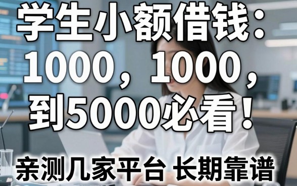 学生小额借钱1000到5000必看！亲测这几家平台长期靠谱