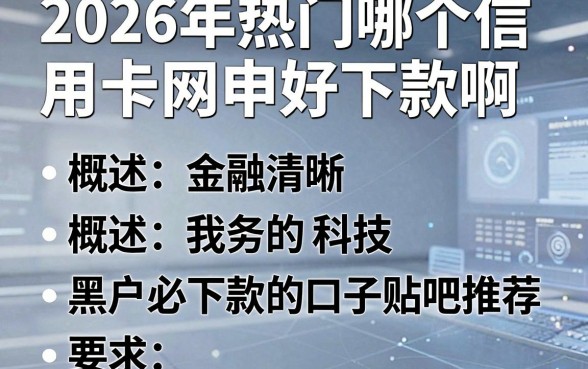 2026年热门哪个信用卡网申好下款啊,概括五个黑户必下款的口子贴吧推荐