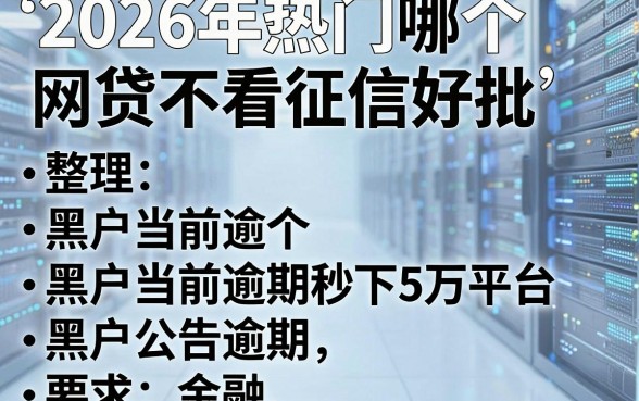 2026年热门哪个网贷不看征信好批,整理五个黑户当前逾期秒下5万平台