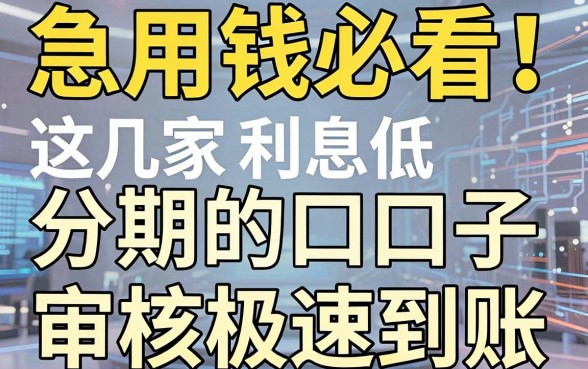 急用钱必看！这几家利息低分期的口子，审核极速到账