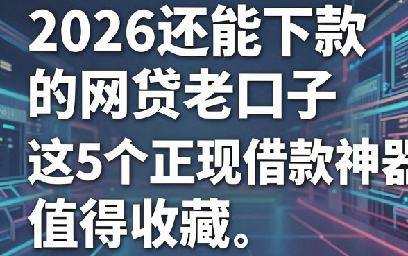 2026还能下款的网贷老口子，这5个正规借款神器值得收藏！