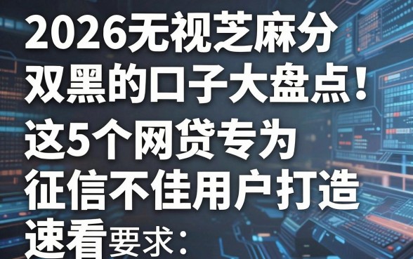 2026无视芝麻分双黑的口子大盘点！这5个网贷专为征信不佳用户打造，速看！