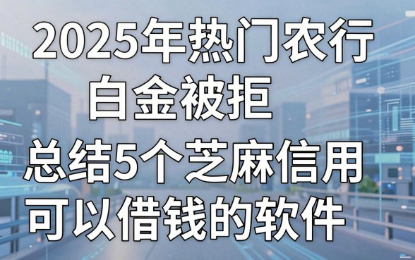 2025年热门农行白金被拒，总结5个芝麻信用可以借钱的软件