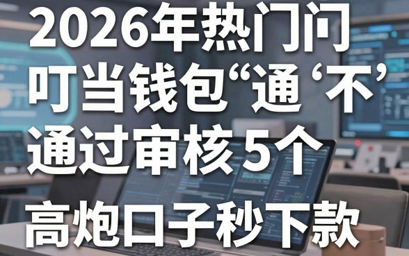 2026年热门叮当钱包不通过审核,梳理5个高炮口子秒下款