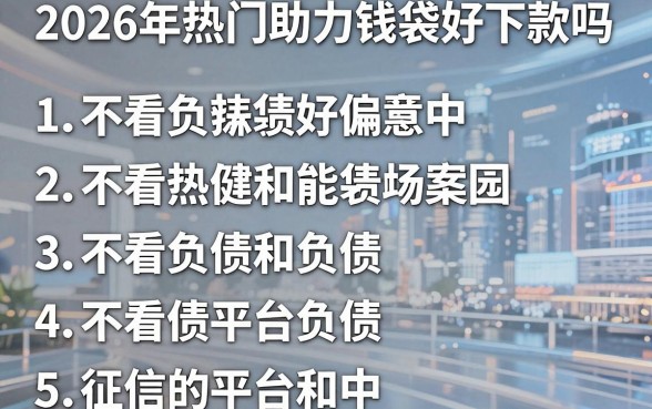 2026年热门助力钱袋好下款吗，罗列5个不看负债和征信的平台