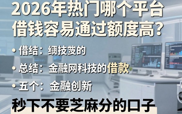 2026年热门哪个平台借钱容易通过额度高的借款，总结五个金融创新秒下不要芝麻分的口子
