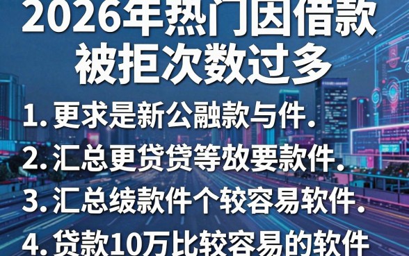 2026年热门因借款被拒次数过多,汇总5个贷款10万比较容易的软件
