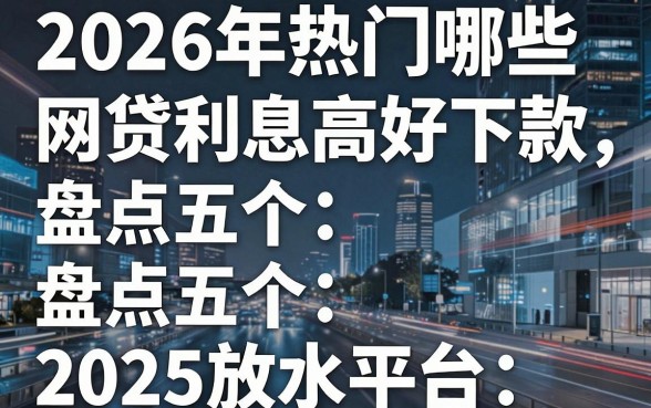 2026年热门哪些网贷利息高好下款,盘点五个2025放水平台