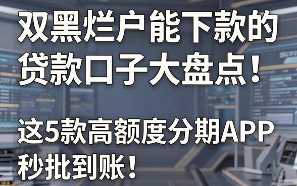 双黑烂户能下款的贷款口子大盘点！这5款高额度分期APP秒批到账