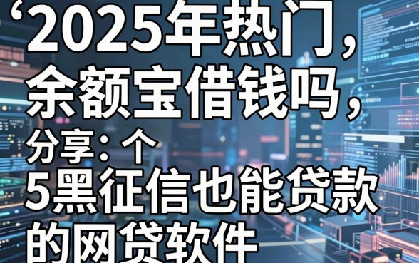 2025年热门余额宝借钱吗,分享5个黑征信也能贷款的网贷软件