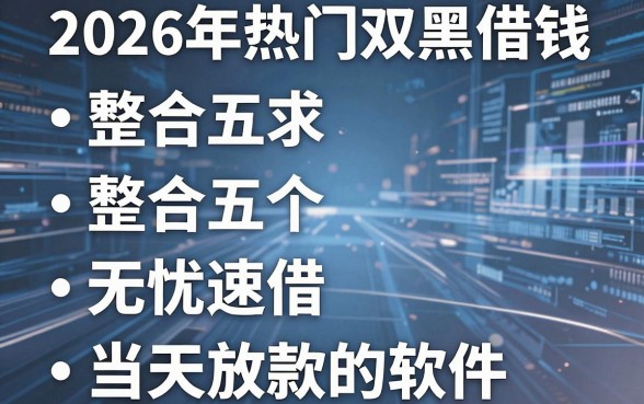 2026年热门双黑借钱，整合五个无忧速借当天放款的软件