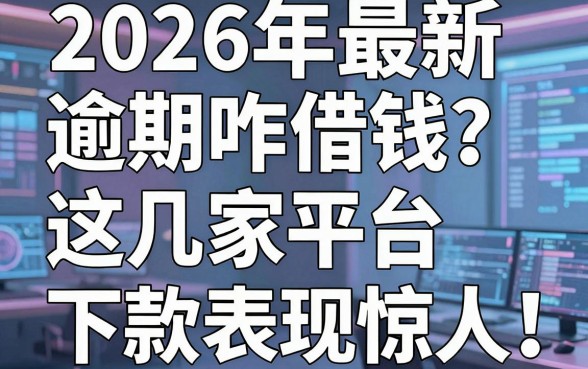 2026年最新逾期咋借钱?这几家平台下款表现惊人!