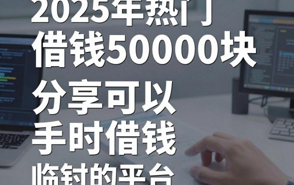 2025年热门借钱50000块，分享五个手机可以临时借钱的平台