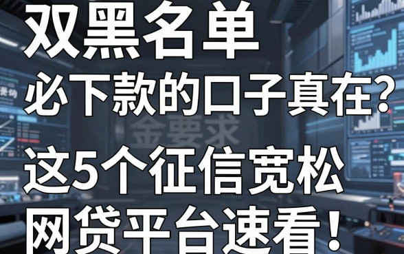 双黑名单必下款的口子真存在？这5个征信宽松网贷平台速看！