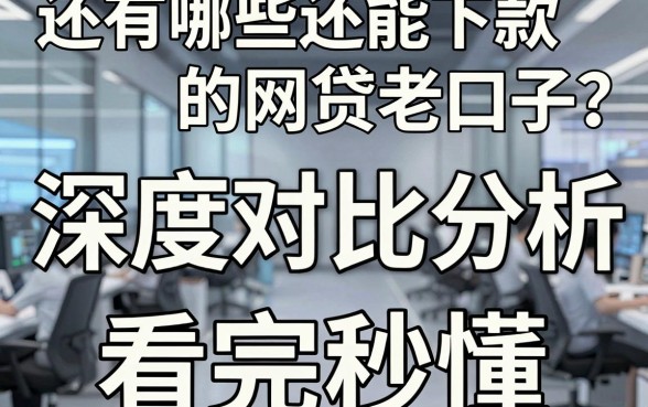 还有哪些还能下款的网贷老口子?深度对比分析,看完秒懂!
