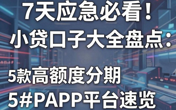 7天应急必看！小贷口子大全盘点：5款高额度分期APP平台速览
