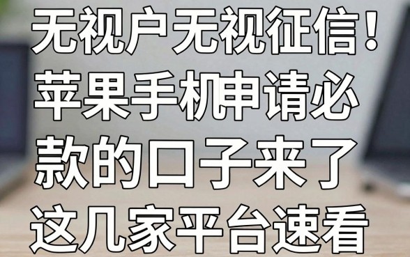 无视花户无视征信!苹果手机申请必下款的口子来了,这几家平台速看