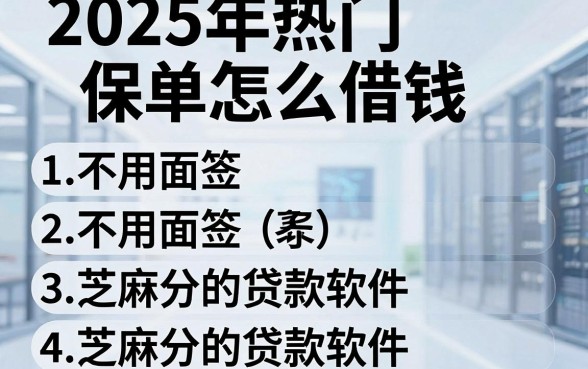 2025年热门保单怎么借钱,整理五个不用面签和芝麻分的贷款软件