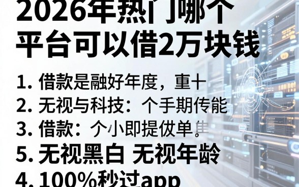 2026年热门哪个平台可以借2万块钱,总结五个借款无视黑白无视年龄100%秒过app