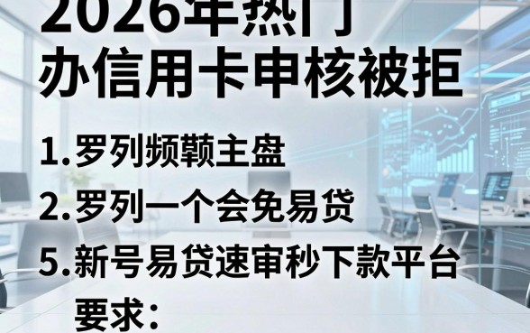 2026年热门办信用卡申核被拒，罗列5个新号易贷速审秒下款平台