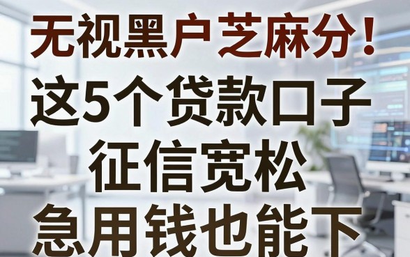 无视黑户芝麻分!这5个贷款口子征信宽松,急用钱也能下