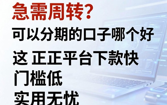 急需周转？可以分期的口子哪个好，这5家正规平台下款快、门槛低，实用无忧！