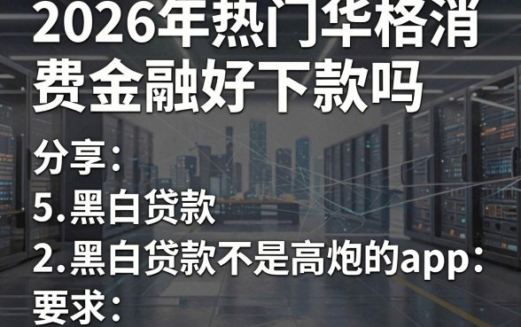2026年热门华格消费金融好下款吗,分享5个黑白贷款不是高炮的app