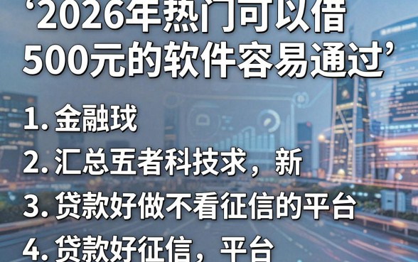 2026年热门可以借500元的软件容易通过,汇总五个贷款好做不看征信的平台